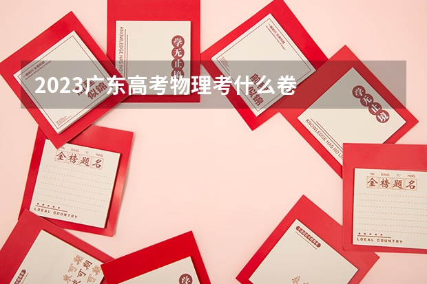 2023广东高考物理考什么卷