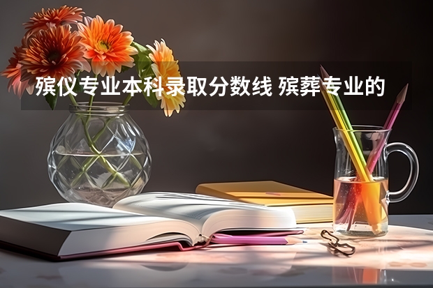 殡仪专业本科录取分数线 殡葬专业的大学录取分数线