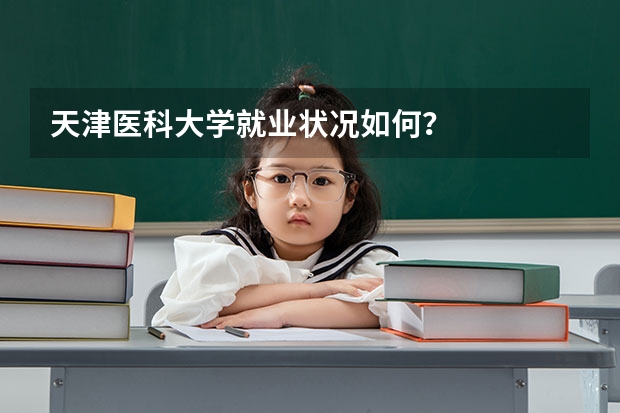 天津医科大学就业状况如何？