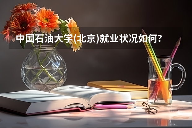 中国石油大学(北京)就业状况如何？